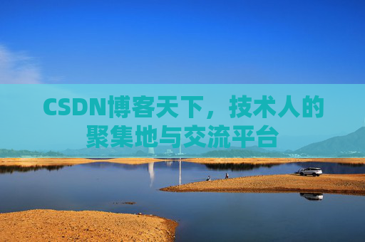 CSDN博客天下,技术人的聚集地与交流平台